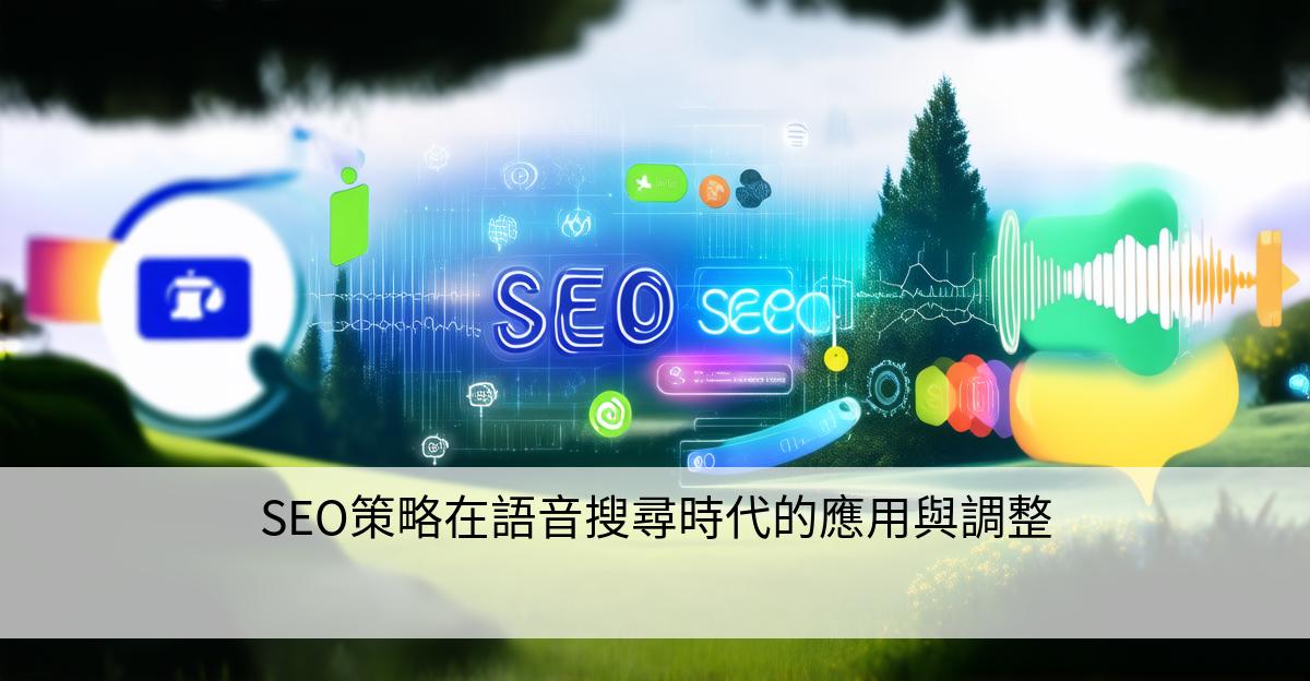 SEO策略在語音搜尋時代的應用與調整
